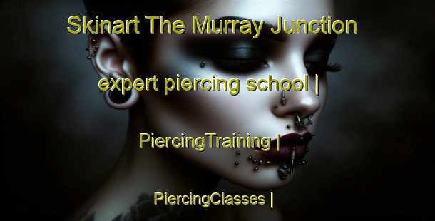 Skinart The Murray Junction expert piercing school | PiercingTraining | PiercingClasses | SkinartTraining-United States